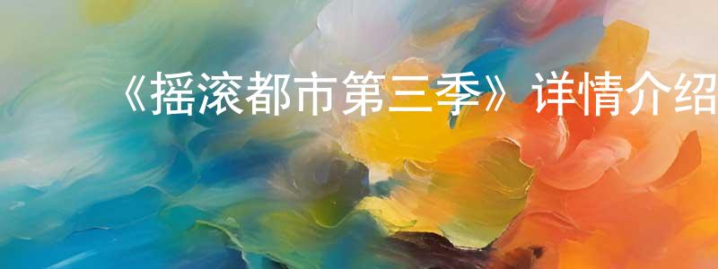 丛飞飞发布《摇滚都市第三季》详情介绍_摇滚都市第三季已完结在线观看_摇滚都市第三季迅雷下载_日漫